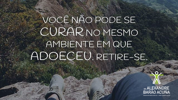 Você não pode se curar no mesmo ambiente em que adoeceu – Dr. Alexandre  Barão Acuña – Endocrinologia e Metabologia